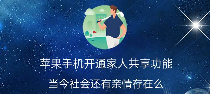 苹果手机开通家人共享功能 当今社会还有亲情存在么？